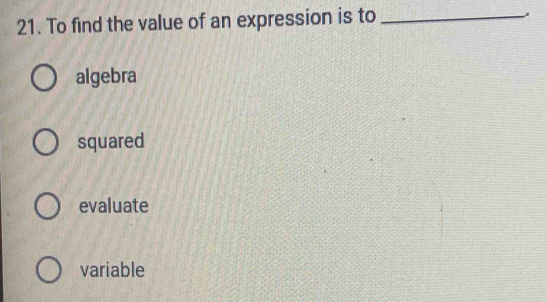 To find the value of an expression is to_
algebra
squared
evaluate
variable