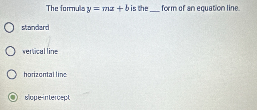 The formula y=mx+b is the _form of an equation line.
standard
vertical line
horizontal line
slope-intercept