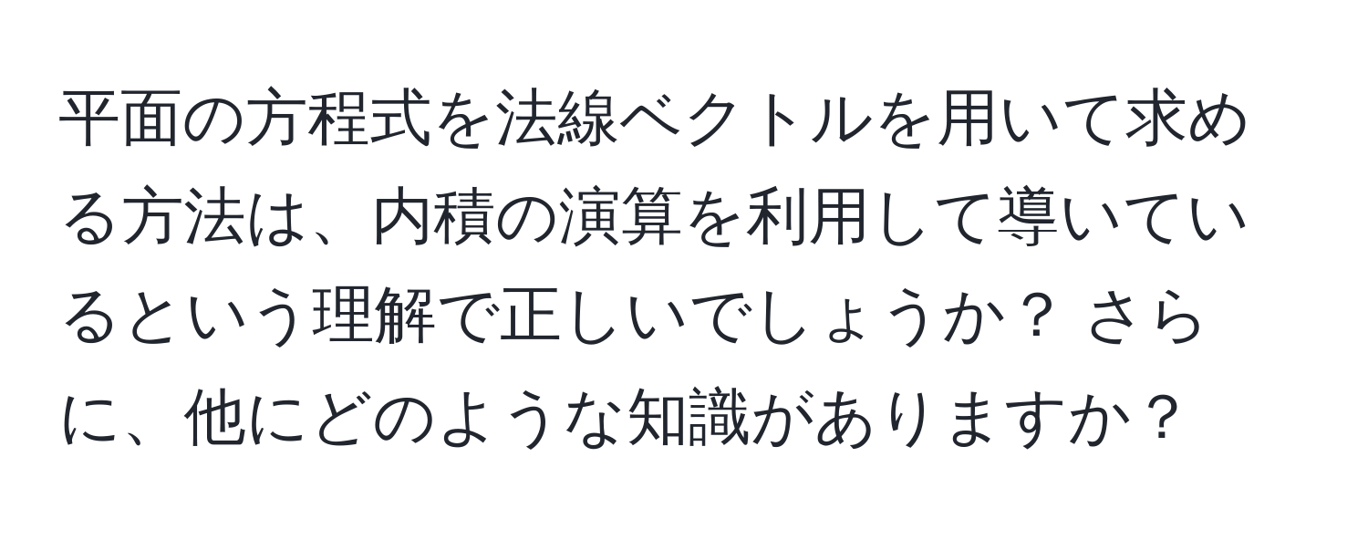 平面の方程式を法線ベクトルを用いて求める方法は、内積の演算を利用して導いているという理解で正しいでしょうか？ さらに、他にどのような知識がありますか？