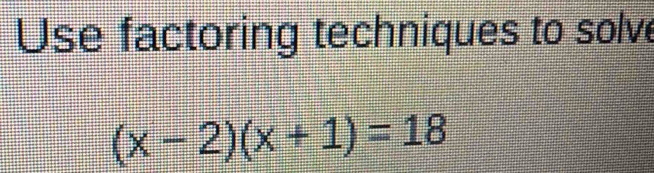 Use factoring techniques to solve
(x-2)(x+1)=18