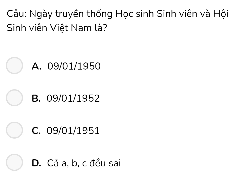 Ngày truyền thống Học sinh Sinh viên và Hội
Sinh viên Việt Nam là?
A. 09/01/1950
B. 09/01/1952
C. 09/01/1951
D. Cả a, b, c đều sai