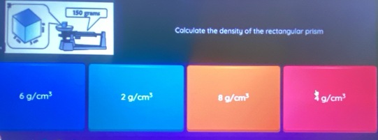 Calculate the density of the rectangular prism
6g/cm^3 2g/cm^3 8g/cm^3 4g/cm^3