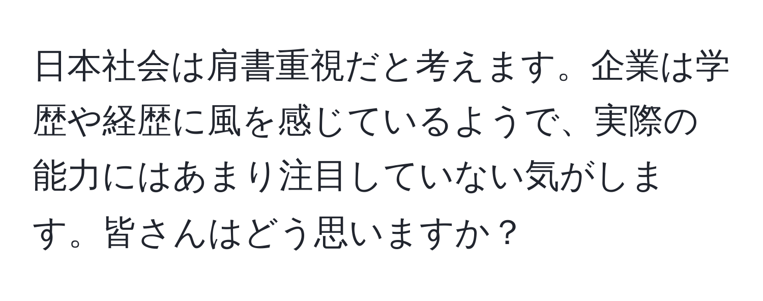 日本社会は肩書重視だと考えます。企業は学歴や経歴に風を感じているようで、実際の能力にはあまり注目していない気がします。皆さんはどう思いますか？