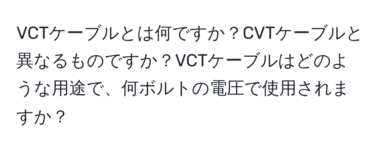 VCTケーブルとは何ですか？CVTケーブルと異なるものですか？VCTケーブルはどのような用途で、何ボルトの電圧で使用されますか？