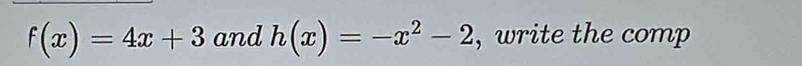 f(x)=4x+3 and h(x)=-x^2-2 , write the comp