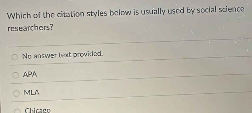 Which of the citation styles below is usually used by social science
researchers?
No answer text provided.
APA
MLA
Chicago