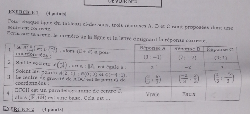 Pour chaque ligne du tableau ci-dessous, trois réponses A, B et C sont proposées dont une
seule est correcte
Ecris sur ta copie, le numéro de la ligne et la lettre désignant la réponse c
EXERCICE 2 (4 points)