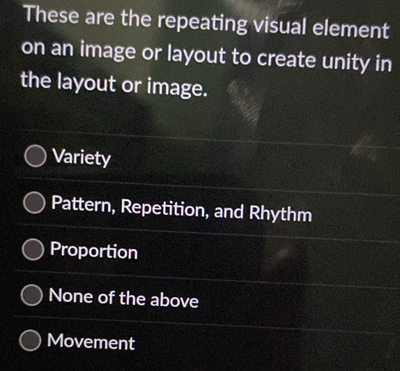 These are the repeating visual element
on an image or layout to create unity in
the layout or image.
Variety
Pattern, Repetition, and Rhythm
Proportion
None of the above
Movement