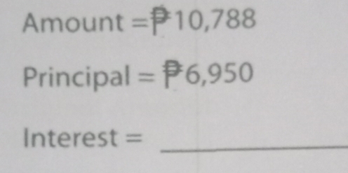 Amount =P 10,788
Principal =P6,950
_ Interest=