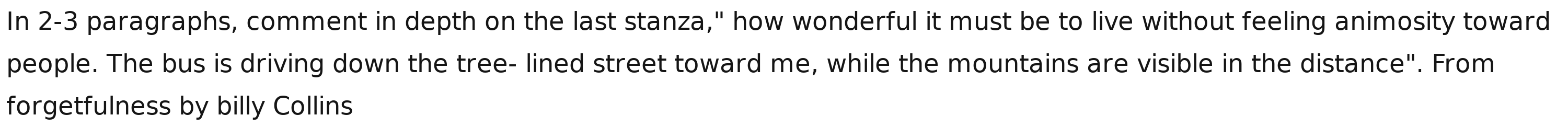 In 2-3 paragraphs, comment in depth on the last stanza," how wonderful it must be to live without feeling animosity toward 
people. The bus is driving down the tree- lined street toward me, while the mountains are visible in the distance". From 
forgetfulness by billy Collins