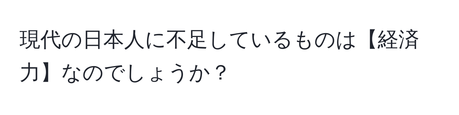 現代の日本人に不足しているものは【経済力】なのでしょうか？