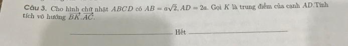 Cho hình chữ nhật ABCD có AB=asqrt(2), AD=2a.. Gọi K là trung điểm của cạnh AD.Tính 
tích vô hướng vector BK.vector AC. 
_Hết 
_