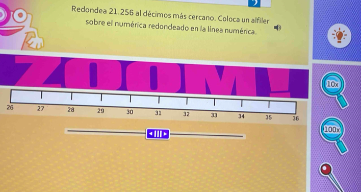 Redondea 21.256 al décimos más cercano. Coloca un alfiler 
sobre el numérica redondeado en la línea numérica.
10x
26 27 28 29 30 31 32 33 34 35 36
100x