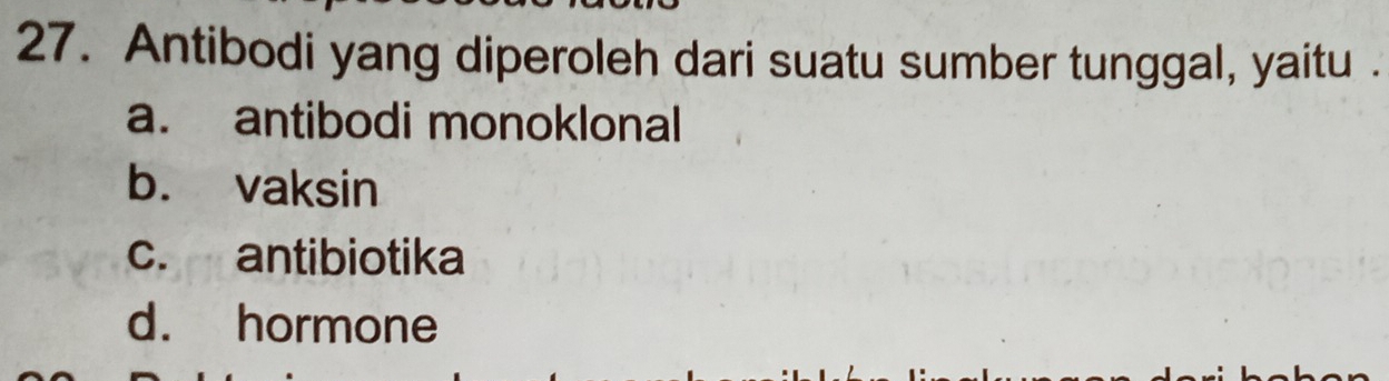 Antibodi yang diperoleh dari suatu sumber tunggal, yaitu .
a. antibodi monoklonal
b. vaksin
c. antibiotika
d. hormone