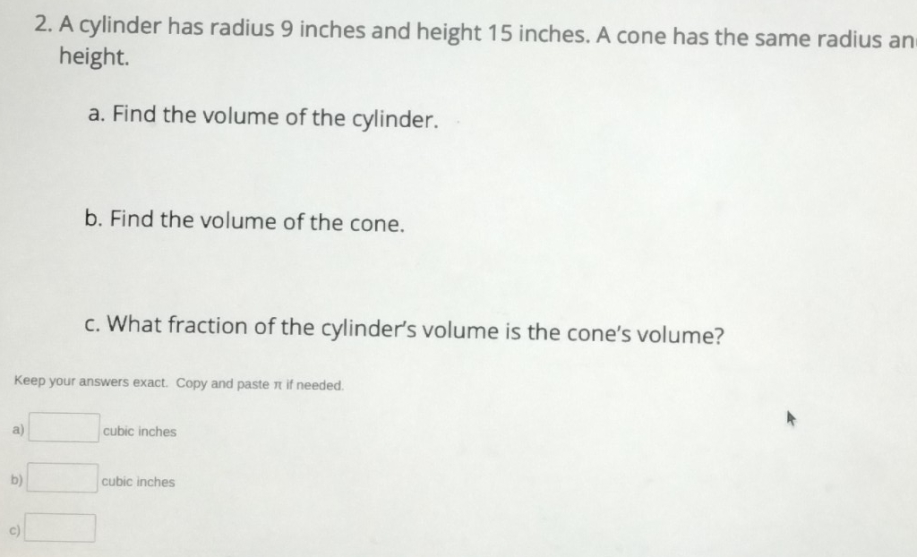 A cylinder has radius 9 inches and height 15 inches. A cone has the ...