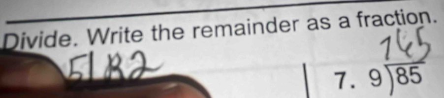 Divide. Write the remainder as a fraction. 
1. beginarrayr 9encloselongdiv 85endarray