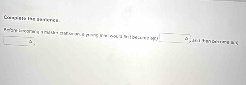 Complete the sentence. 
Before becoming a master craftsman, a young man would first become a(n)□ , and then become a(n)