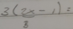 3( 2x/3 -1)=