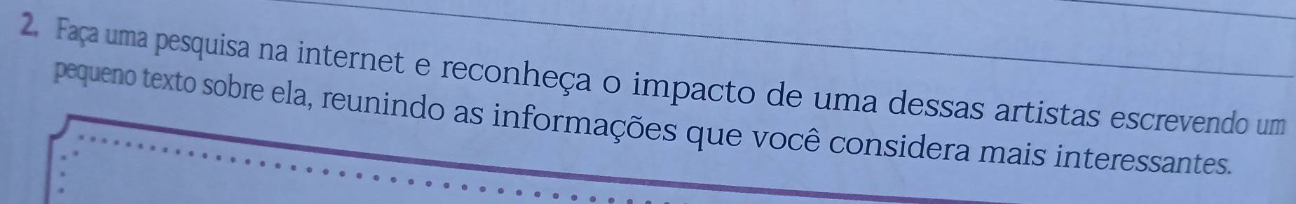 Faça uma pesquisa na internet e reconheça o impacto de uma dessas artistas escrevendo um 
pequeno texto sobre ela, reunindo as informações que você considera mais interessantes.