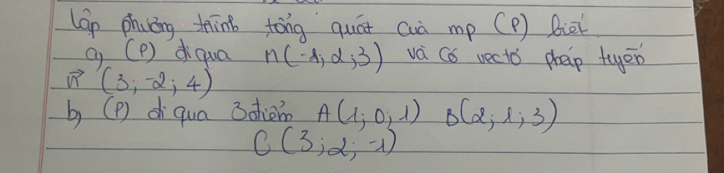 lap phuóng tin tóng quát cuò mp (P ) Biàk 
g (P) diqua M(-1,d,3) va Cb vects phap tyen
vector M (3;-2;4)
b (P) d qua 3chimn A(1,0,1) B(2,1,3)
C(3,2,-1)