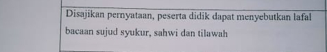 Disajikan pernyataan, peserta didik dapat menyebutkan lafal 
bacaan sujud syukur, sahwi dan tilawah