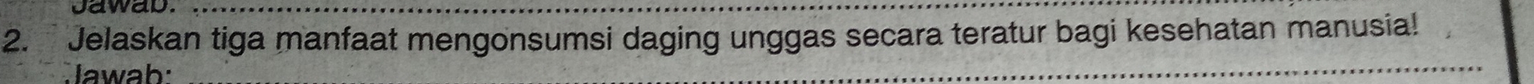 Jawab._ 
2. Jelaskan tiga manfaat mengonsumsi daging unggas secara teratur bagi kesehatan manusia! 
Jawab: 
_ 
_