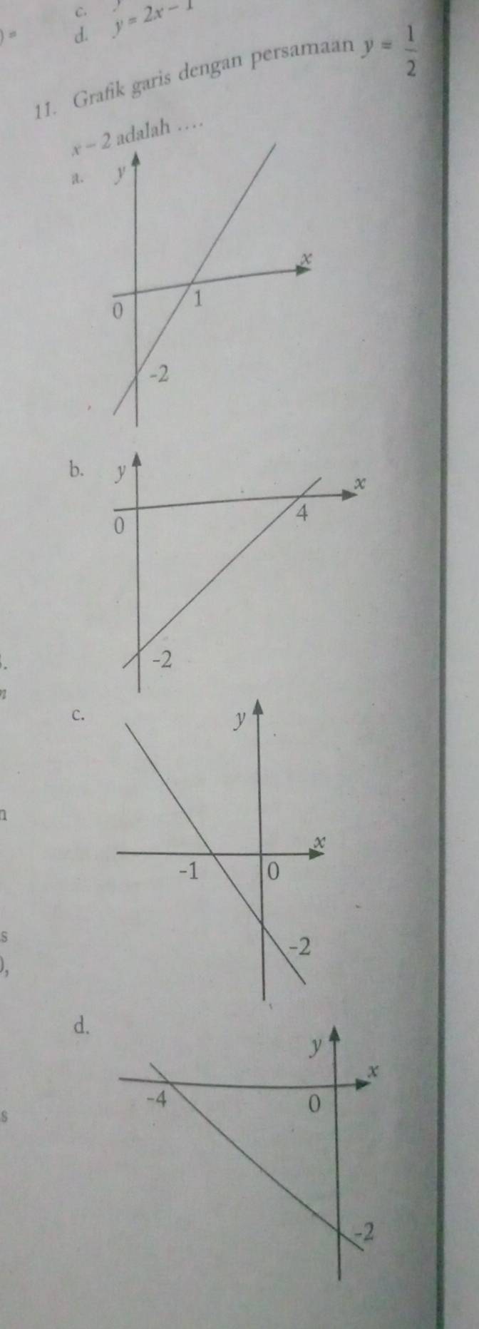 = d. y=2x-1
11. Grafik garis dengan persamaan y= 1/2 
x-2 .
b.
c.
1
s
d.