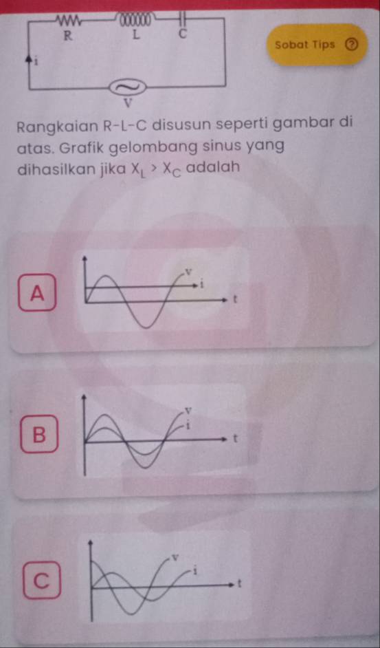 Sobat Tips
Rangkaian R-L-C disusun seperti gambar di
atas. Grafik gelombang sinus yang
dihasilkan jika x_L>x_C adalah
A
B
C