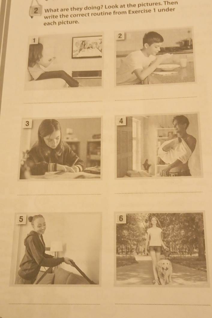 What are they doing? Look at the pictures. Then 
write the correct routine from Exercise 1 under 
each picture. 
_ 
_ 
_ 
_ 
__