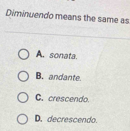 Diminuendo means the same as
A. sonata.
B. andante.
C. crescendo.
D. decrescendo.