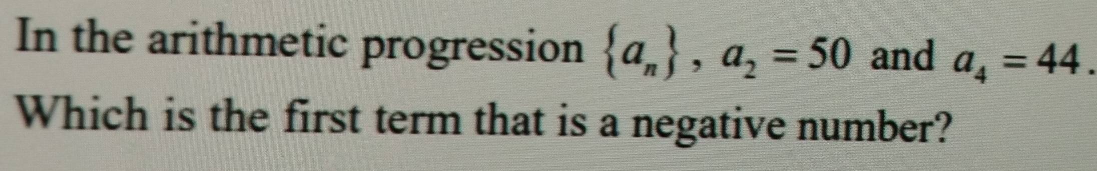 In the arithmetic progression  a_n , a_2=50 and a_4=44. 
Which is the first term that is a negative number?