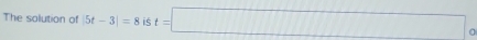 The solution of 5t-3|=8 is t=□°