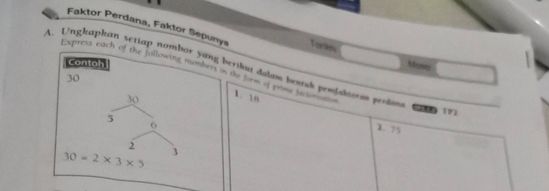 Faktor Perdana, Faktor Sepunya 
Torms 
Contoh 
Mana 
A. Unghapkan setiap nombor yang berikut dalam bentuh pemlaktoran perdand 
Express each of the following numbers in the form of prime factonnation
30
30
1. 18
S： 1P2
5 6
2. 75
2
30=2* 3* 5 3