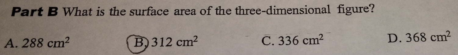 What is the surface area of the three-dimensional figure?
A. 288cm^2 B, 312cm^2 C. 336cm^2
D. 368cm^2