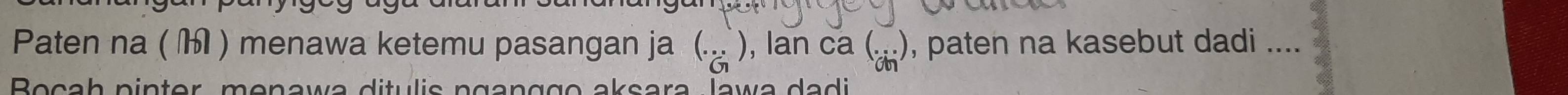 Paten na ( ) menawa ketemu pasangan ja (...) , lan ca (_(chendpmatrix)° , paten na kasebut dadi .... 
Bocah pinter, menawa ditulis nganggo aksara Jawa dadi