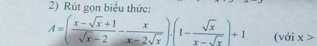 Rút gọn biểu thức:
A=( (x-sqrt(x)+1)/sqrt(x)-2 - x/x-2sqrt(x) ).(1- sqrt(x)/x-sqrt(x) )+1
(với x>