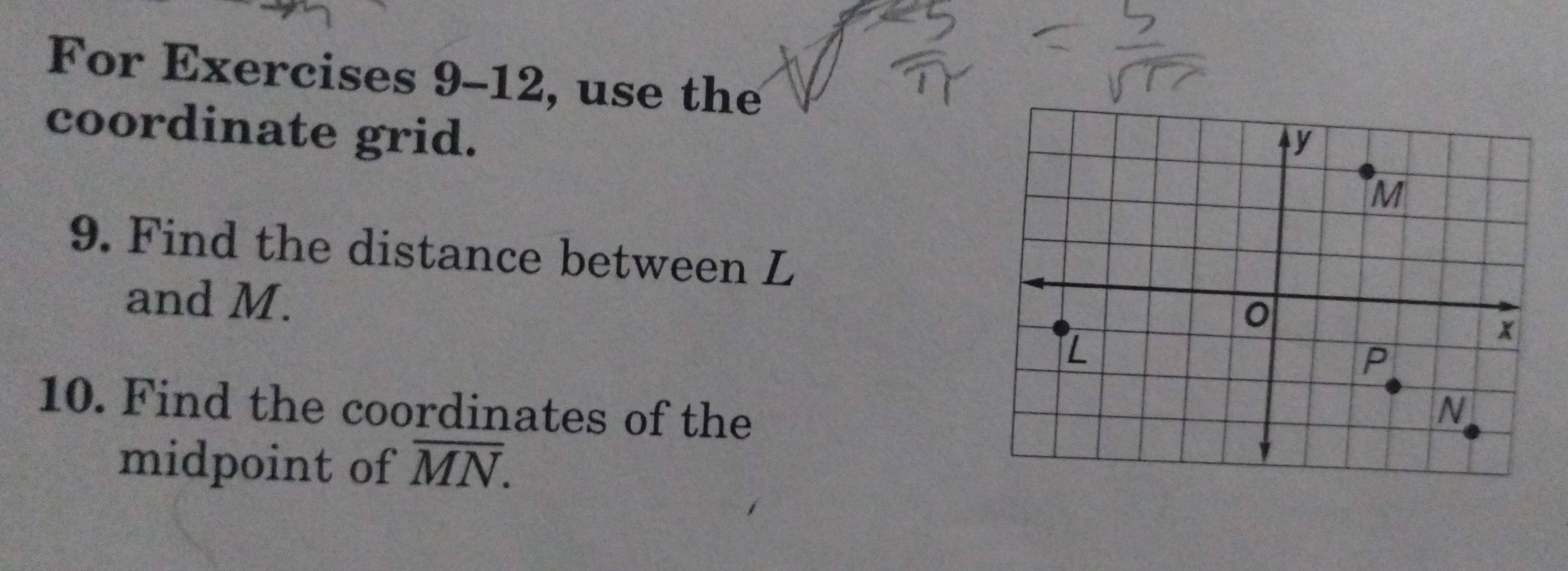 For Exercises 9-12, use the 
coordinate grid. 
9. Find the distance between L
and M. 
10. Find the coordinates of the 
midpoint of overline MN.