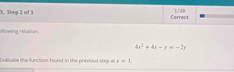 3, Step 2 of 3 1/20 
Correct 
llowing relation.
4x^2+4x-y=-2y
Evaluate the function found in the previous step at x=1.