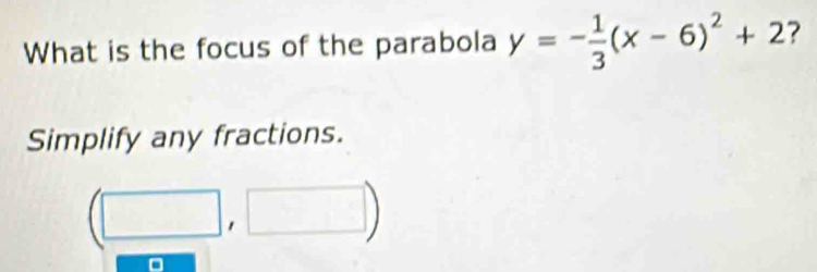 What is the focus of the parabola y=- 1/3 (x-6)^2+2 ? 
Simplify any fractions.
(□ ,□ )