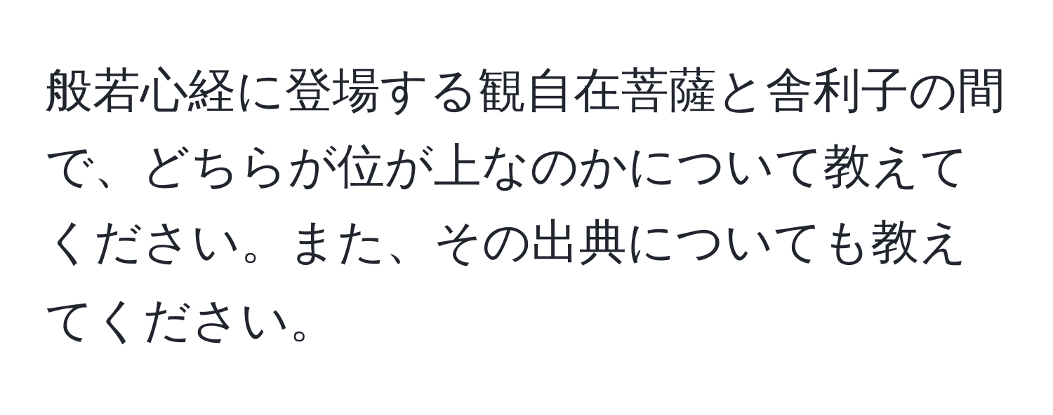 般若心経に登場する観自在菩薩と舎利子の間で、どちらが位が上なのかについて教えてください。また、その出典についても教えてください。