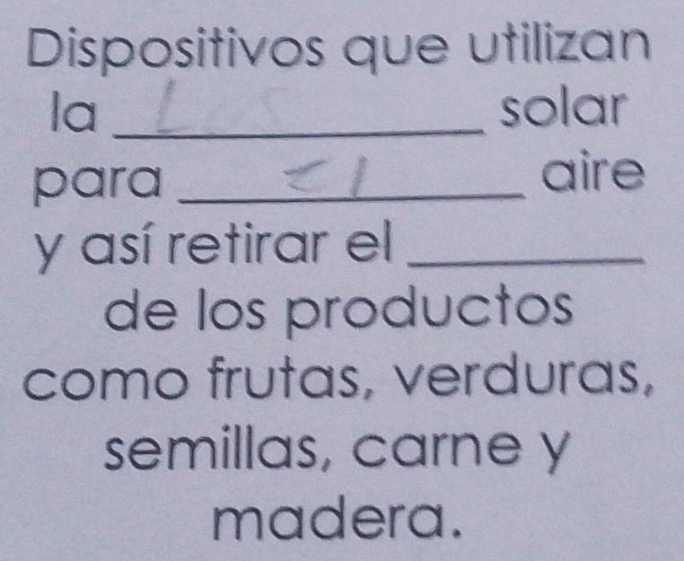 Dispositivos que utilizan 
la _solar 
para_ 
aire 
y así retirar el_ 
de los productos 
como frutas, verduras, 
semillas, carne y 
madera.