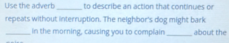 Use the adverb _to describe an action that continues or 
repeats without interruption. The neighbor's dog might bark 
_in the morning, causing you to complain _about the