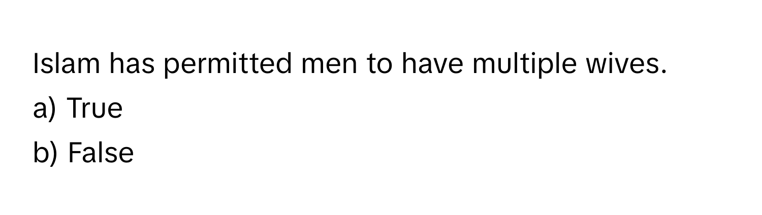 Islam has permitted men to have multiple wives. 
a) True 
b) False