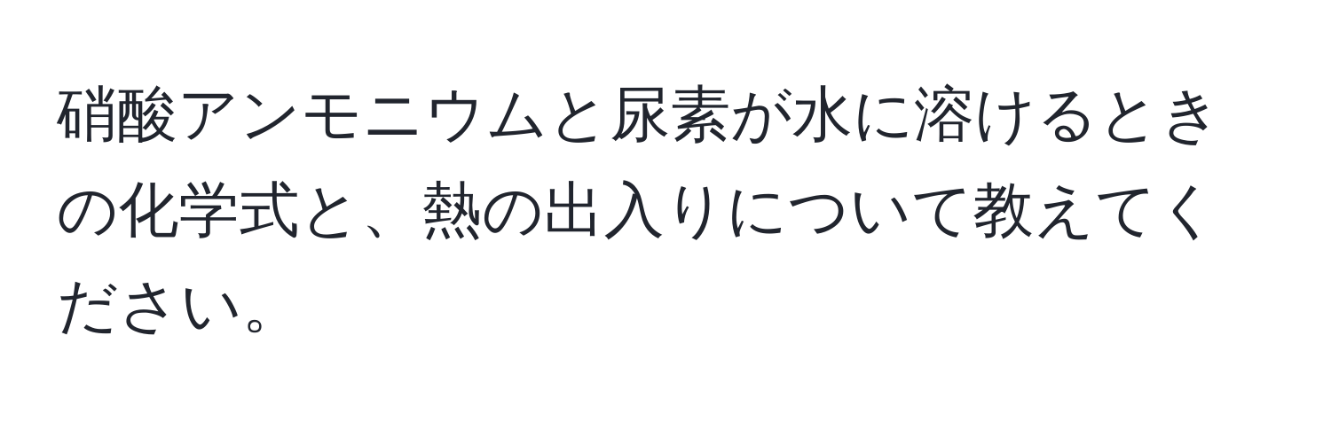 硝酸アンモニウムと尿素が水に溶けるときの化学式と、熱の出入りについて教えてください。