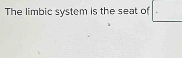 The limbic system is the seat of □ 