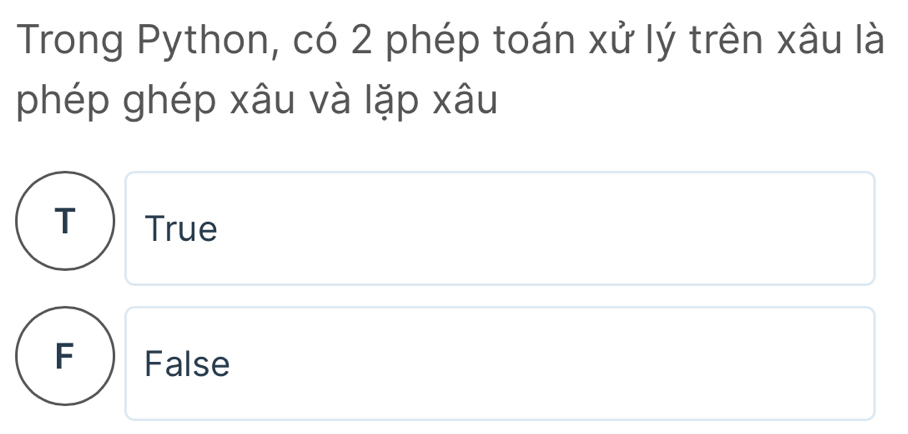 Trong Python, có 2 phép toán xử lý trên xâu là
phép ghép xâu và lặp xâu
T True
F ₹False