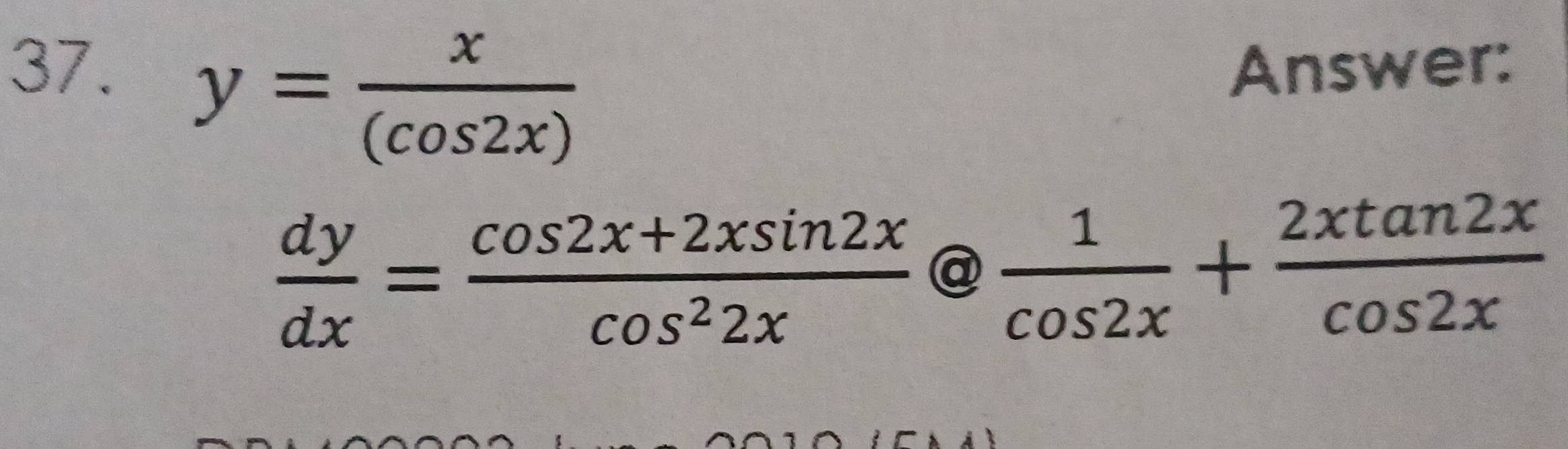 Answer:
y= x/(cos 2x) 
 dy/dx = (cos 2x+2xsin 2x)/cos^22x  @  1/cos 2x + 2xtan 2x/cos 2x 