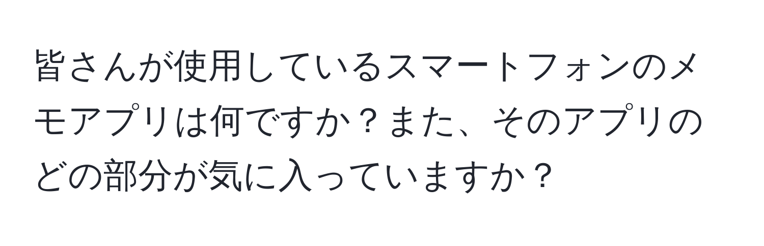 皆さんが使用しているスマートフォンのメモアプリは何ですか？また、そのアプリのどの部分が気に入っていますか？