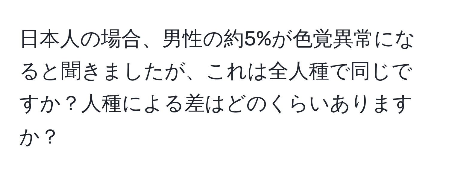 日本人の場合、男性の約5%が色覚異常になると聞きましたが、これは全人種で同じですか？人種による差はどのくらいありますか？