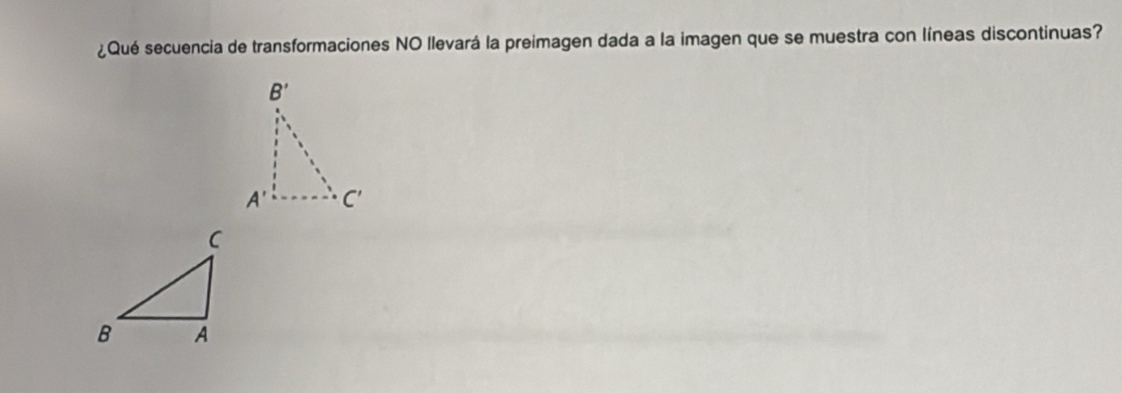 ¿Qué secuencia de transformaciones NO llevará la preimagen dada a la imagen que se muestra con líneas discontinuas?